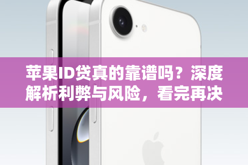 苹果ID贷真的靠谱吗？深度解析利弊与风险，看完再决定要不要借！