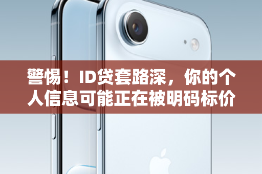 警惕！ID贷套路深，你的个人信息可能正在被明码标价！