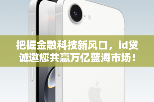 把握金融科技新风口，id贷诚邀您共赢万亿蓝海市场！