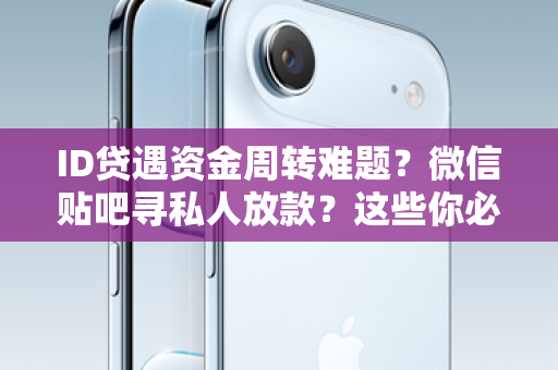ID贷遇资金周转难题？微信贴吧寻私人放款？这些你必须知道！