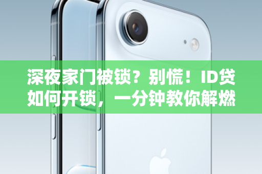 深夜家门被锁？别慌！ID贷如何开锁，一分钟教你解燃眉之急！