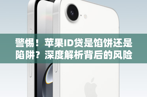 警惕！苹果ID贷是馅饼还是陷阱？深度解析背后的风险与真相