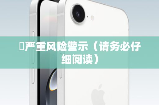⚠严重风险警示（请务必仔细阅读）