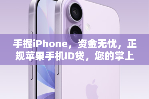 手握iPhone，资金无忧，正规苹果手机ID贷，您的掌上新选择