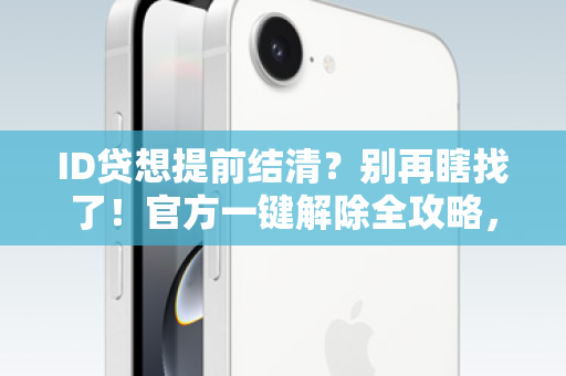 ID贷想提前结清？别再瞎找了！官方一键解除全攻略，教你轻松搞定！