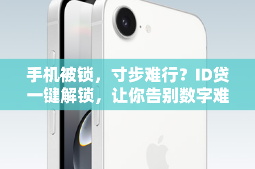 手机被锁，寸步难行？ID贷一键解锁，让你告别数字难民！