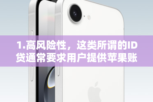 1.高风险性，这类所谓的ID贷通常要求用户提供苹果账号密码等敏感信息作为抵押，存在极高的账户被盗、资金损失、个人信息泄露等风险