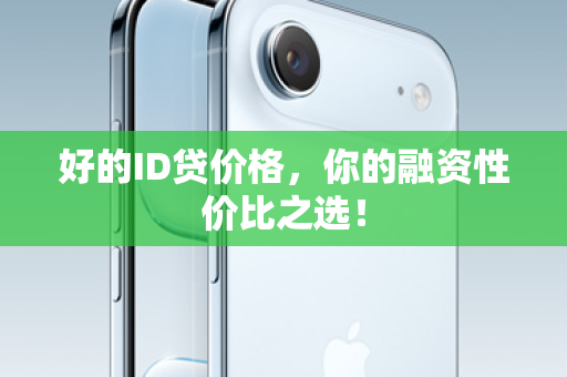 好的ID贷价格，你的融资性价比之选！