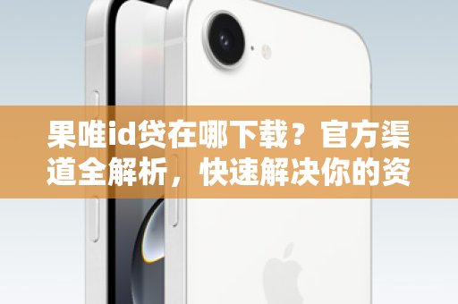 果唯id贷在哪下载？官方渠道全解析，快速解决你的资金难题！