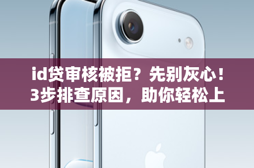 id贷审核被拒？先别灰心！3步排查原因，助你轻松上岸