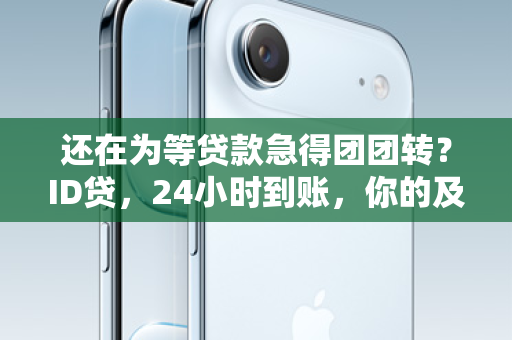 还在为等贷款急得团团转？ID贷，24小时到账，你的及时雨已上线！