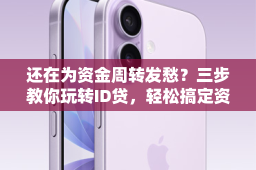 还在为资金周转发愁？三步教你玩转ID贷，轻松搞定资金难题！