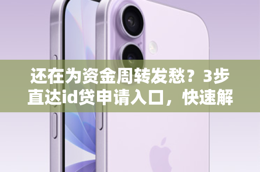 还在为资金周转发愁？3步直达id贷申请入口，快速解锁资金自由！