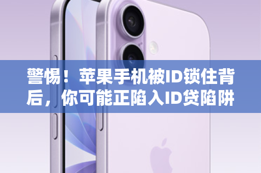 警惕！苹果手机被ID锁住背后，你可能正陷入ID贷陷阱！