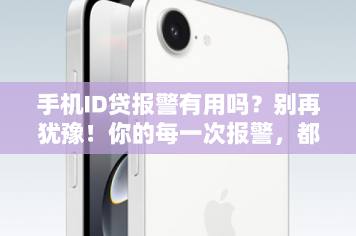 手机ID贷报警有用吗？别再犹豫！你的每一次报警，都是在为自己争取生机！