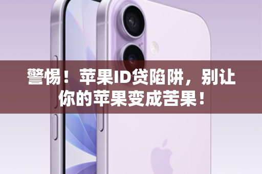 警惕！苹果ID贷陷阱，别让你的苹果变成苦果！