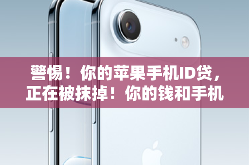 警惕！你的苹果手机ID贷，正在被抹掉！你的钱和手机，可能瞬间归零！