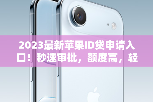 2023最新苹果ID贷申请入口！秒速审批，额度高，轻松换新机！