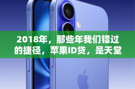 2018年，那些年我们错过的捷径，苹果ID贷，是天堂还是深渊？