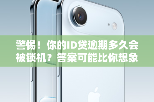 警惕！你的ID贷逾期多久会被锁机？答案可能比你想象的更早！