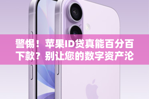 警惕！苹果ID贷真能百分百下款？别让您的数字资产沦为催命符！