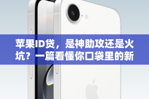苹果ID贷，是神助攻还是火坑？一篇看懂你口袋里的新贷款