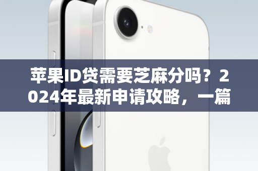 苹果ID贷需要芝麻分吗？2024年最新申请攻略，一篇看懂！
