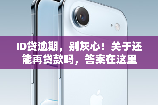 ID贷逾期，别灰心！关于还能再贷款吗，答案在这里