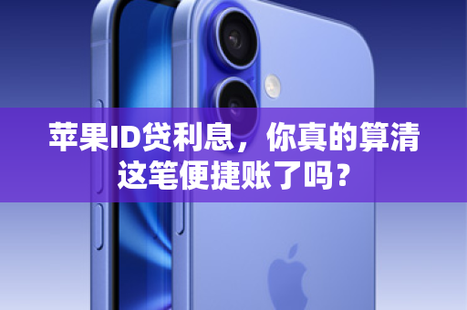 苹果ID贷利息，你真的算清这笔便捷账了吗？