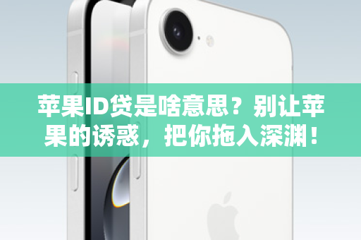 苹果ID贷是啥意思？别让苹果的诱惑，把你拖入深渊！