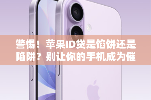 警惕！苹果ID贷是馅饼还是陷阱？别让你的手机成为催命符！