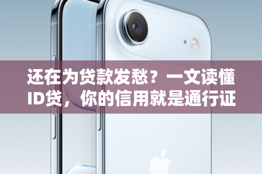 还在为贷款发愁？一文读懂ID贷，你的信用就是通行证！