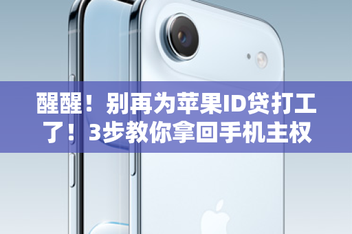 醒醒！别再为苹果ID贷打工了！3步教你拿回手机主权，彻底告别债务陷阱