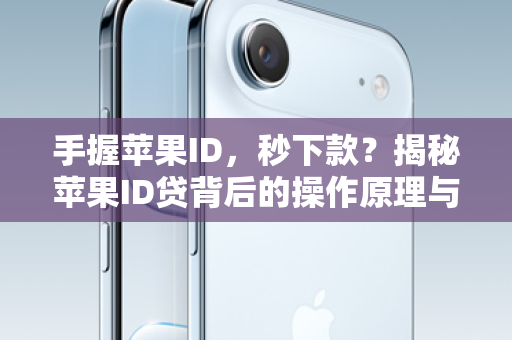 手握苹果ID，秒下款？揭秘苹果ID贷背后的操作原理与风险
