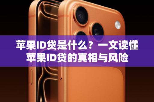 苹果ID贷是什么？一文读懂苹果ID贷的真相与风险