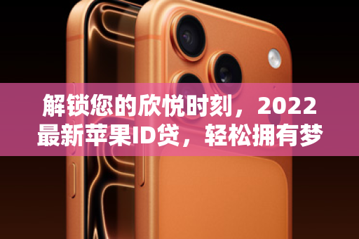 解锁您的欣悦时刻，2022最新苹果ID贷，轻松拥有梦寐以求的iPhone！