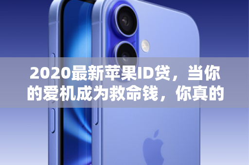 2020最新苹果ID贷，当你的爱机成为救命钱，你真的准备好了吗？