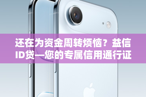 还在为资金周转烦恼？益信ID贷—您的专属信用通行证，秒速到账！