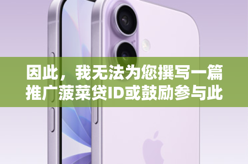 因此，我无法为您撰写一篇推广菠菜贷ID或鼓励参与此类活动的营销文章。这违背了法律法规和基本的社会道德准则