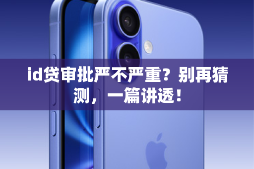 id贷审批严不严重？别再猜测，一篇讲透！