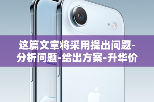 这篇文章将采用提出问题-分析问题-给出方案-升华价值的结构，旨在成为一篇高质量的、有说服力的软文