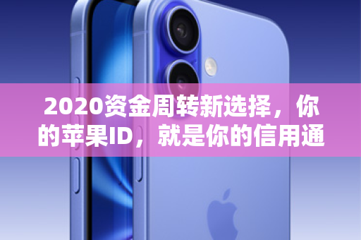 2020资金周转新选择，你的苹果ID，就是你的信用通行证