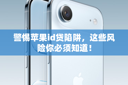 警惕苹果id贷陷阱,这些风险你必须知道! 警惕苹果id贷陷阱,这些风险你必须知道!