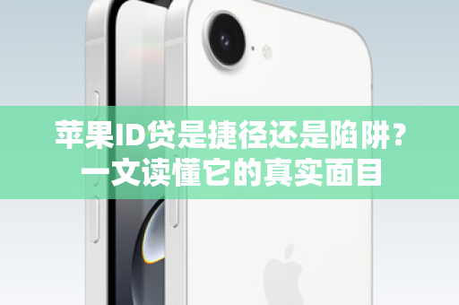 苹果ID贷是捷径还是陷阱？一文读懂它的真实面目