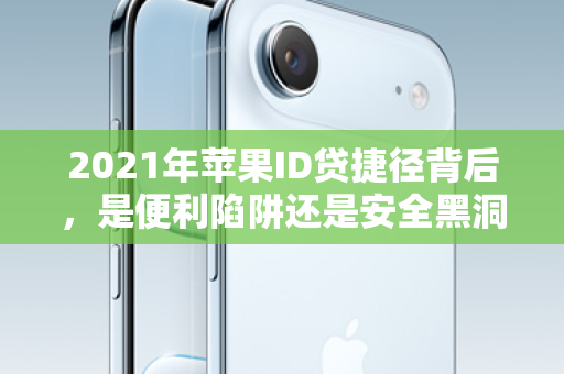 2021年苹果ID贷捷径背后,是便利陷阱还是安全黑洞?深度解析! 2021年苹果ID贷捷径背后,是便利陷阱还是安全黑洞?深度解析!