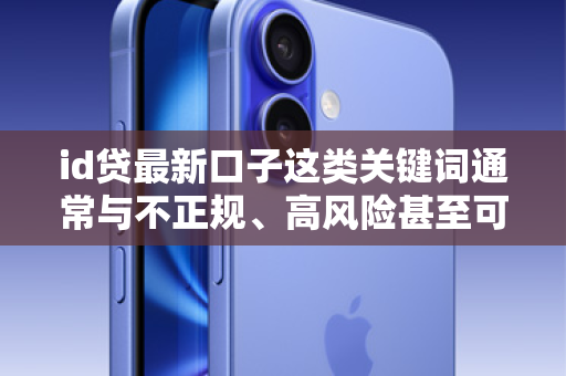 id贷最新口子这类关键词通常与不正规、高风险甚至可能是非法的套路贷、高利贷相关联。这类贷款产品往往具有以下特征
