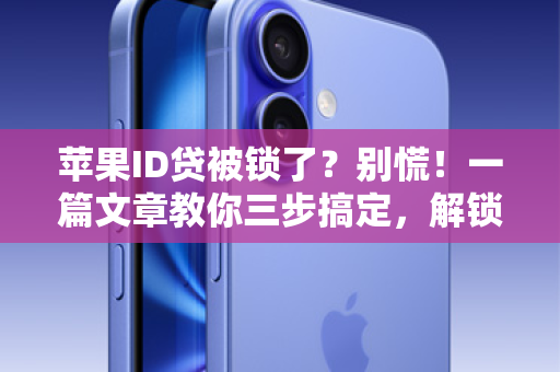苹果ID贷被锁了？别慌！一篇文章教你三步搞定，解锁你的数字生活！