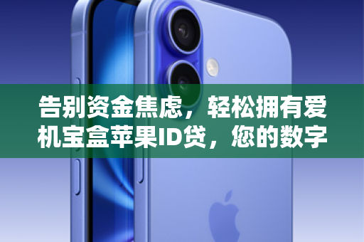 告别资金焦虑，轻松拥有爱机宝盒苹果ID贷，您的数字资产，也能变活钱！