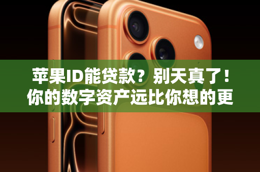 苹果ID能贷款？别天真了！你的数字资产远比你想的更值钱！
