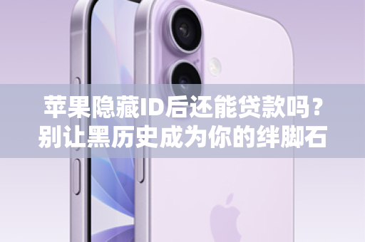 苹果隐藏ID后还能贷款吗？别让黑历史成为你的绊脚石！